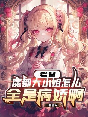 老爸,魔都大小姐怎么全是病娇啊 老爸,魔都大小姐怎么全是病娇啊